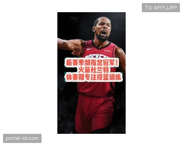 杜兰特谈加盟火箭原因 表示渴望新挑战开启职业新篇章